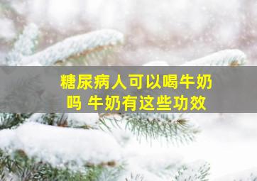 糖尿病人可以喝牛奶吗 牛奶有这些功效